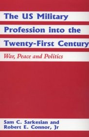 The U.S. Military Profession into the Twenty-First Century: War, Peace and Politics