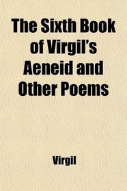 The Sixth Book of Virgil's Aeneid and Other Poems