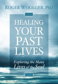 Healing Your Past Lives: Exploring the Many Lives of the Soul