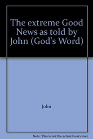 The extreme Good News as told by John (God's Word)