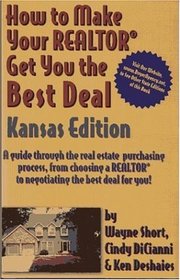 How to Make Your Realtor Get You the Best Deal, Kansas Edition: A Guide Through the Real Estate Purchasing Process, from Choosing a Realtor to Negotiating the Best for You