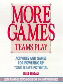 More Games Teams Play: Activities and Games for Powering Up Your Team's Potential