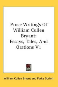 Prose Writings Of William Cullen Bryant: Essays, Tales, And Orations V1