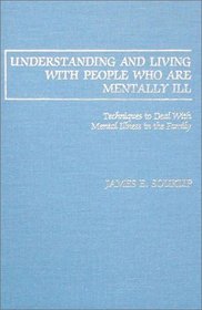 Understanding and Living With People Who Are Mentally Ill: Techniques to Deal With Mental Illness in the Family