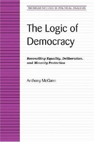 The Logic of Democracy: Reconciling Equality, Deliberation, and Minority Protection (Michigan Studies in Political Analysis)