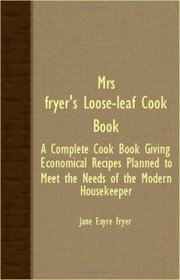 Mrs. Fryer's Loose-Leaf Cook Book - A Complete Cook Book Giving Economical Recipes Planned To Meet The Needs Of The Modern Housekeeper