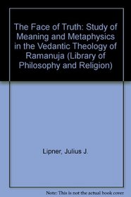 The Face of Truth: Study of Meaning and Metaphysics in the Vedantic Theology of Ramanuja (Library of Philosophy & Religion)