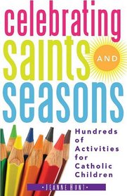 Celebrating Saints and Seasons: Hundreds of Activities for Catholic Children