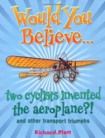 Would You Believe... Two Cyclists Invented the Aeroplane?!: and Other Transport Triumphs
