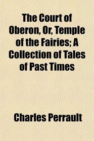 The Court of Oberon, Or, Temple of the Fairies; A Collection of Tales of Past Times