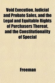 Void Execution, Judicial and Probate Sales, and the Legal and Equitable Rights of Purchasers Thereat, and the Constitutionality of Special