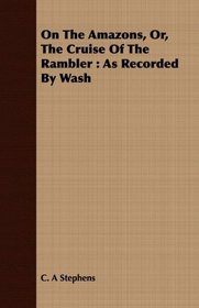 On The Amazons, Or, The Cruise Of The Rambler: As Recorded By Wash