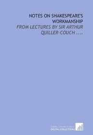 Notes on Shakespeare's workmanship: from lectures by Sir Arthur Quiller-Couch ....