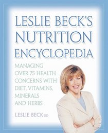 Leslie Beck's Nutrition Encyclopedia : Managing over 75 Health Concerns with Diet, Vitamins, Minerals and Herbs