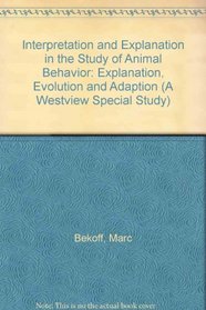 Interpretation and Explanation in the Study of Animal Behavior: Explanation, Evolution and Adaption (A Westview Special Study)