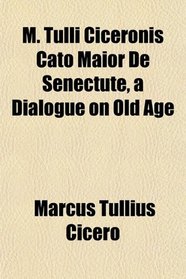 M. Tulli Ciceronis Cato Maior De Senectute, a Dialogue on Old Age