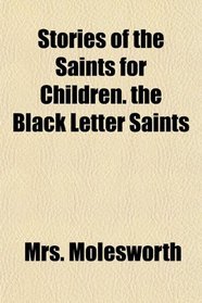 Stories of the Saints for Children. the Black Letter Saints