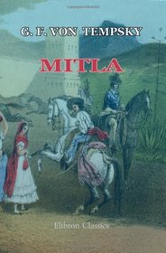 Mitla: a Narrative of Incidents and Personal Adventures on a Journey in Mexico, Guatemala, and Salvador in the Years 1853 to 1855: With Observations on the Modes of Life in those Countries