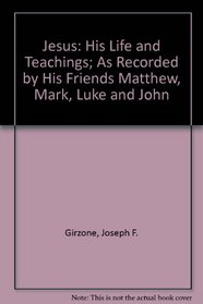 Jesus: His Life and Teachings; As Recorded by His Friends Matthew, Mark, Luke, and John