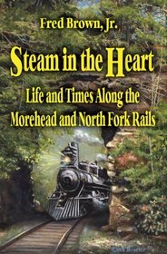 Steam in the Heart: Life and Times Along the Morehead and North Fork Rails