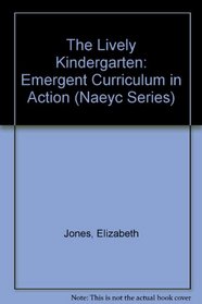 The Lively Kindergarten: Emergent Curriculum in Action (Naeyc (Series), #112.)