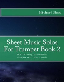 Sheet Music Solos For Trumpet Book 2: 20 Elementary/Intermediate Trumpet Sheet Music Pieces (Volume 2)