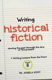Writing Historical Fiction: seeing the past through the lens of the present (Writing Lessons from the Front) (Volume 8)