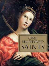One Hundred Saints : Their Lives and Likenesses Drawn from Butler's Lives of the Saints and Great Works of Western Art