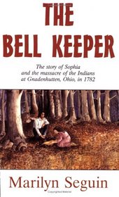 The Bell Keeper: The Story of Sophia and the Massacre of the Indians at Gnadenhutten, Ohio, in 1782