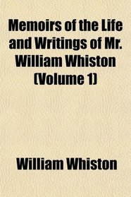 Memoirs of the Life and Writings of Mr. William Whiston (Volume 1)
