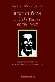 Ren Gunon and the Future of the West: The Life and Writings  of a 20th-Century Metaphysician