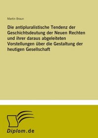 Die antipluralistische Tendenz der Geschichtsdeutung der Neuen Rechten und ihrer daraus abgeleiteten Vorstellungen ber die Gestaltung der heutigen Gesellschaft (German Edition)
