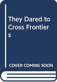 They Dared to Cross Frontiers