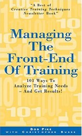 Managing The Front-End Of Training: 101 ways To Analyze Training Needs - and Get Results