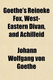 Goethe's Reineke Fox, West-Eastern Divan, and Achilleid