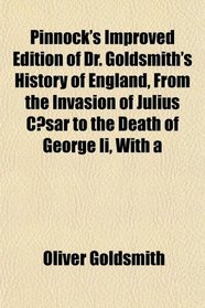 Pinnock's Improved Edition of Dr. Goldsmith's History of England, From the Invasion of Julius Csar to the Death of George Ii, With a