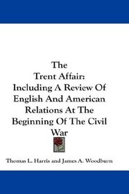 The Trent Affair: Including A Review Of English And American Relations At The Beginning Of The Civil War