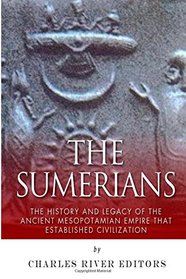 The Sumerians: The History and Legacy of the Ancient Mesopotamian Empire that Established Civilization