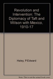 Revolution and Intervention: The Diplomacy of Taft and Wilson with Mexico, 1910–1917