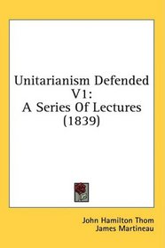 Unitarianism Defended V1: A Series Of Lectures (1839)