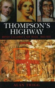 Thompson's Highway: British Columbia's Fur Trade, 1800-1850: The Literary Origins of British Columbia (v. 3)