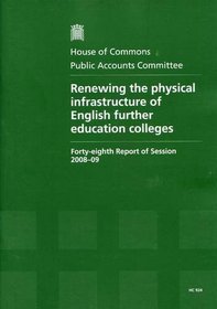 Renewing the Physical Infrastructure of English Further Education Colleges: Forty-eighth Report of Session 2008-09 - Report, Together with Formal Minutes, Oral and Written Evidence (HC)