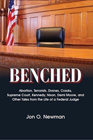 Benched: Abortion, Terrorists, Drones, Crooks, Supreme Court, Kennedy, Nixon, Demi Moore, and Other Tales from the Life of a Federal Judge