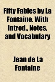 Fifty Fables by La Fontaine. With Introd., Notes, and Vocabulary