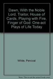 Dawn, With the Noble Lord, Traitor, House of Cards, Playing with Fire, Finger of God: One-act Plays of Life Today (One-act plays in reprint)