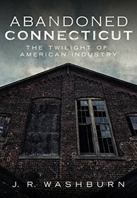 Abandoned Connecticut: The Twilight of American Industry