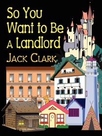 SO YOU WANT TO BE A LANDLORD: A Quick Run Through of What You Need to Know From a Landlord With Over 40 Years of Experience