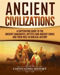 Ancient Civilizations: A Captivating Guide to the Ancient Canaanites, Hittites and Ancient Israel and Their Role in Biblical History