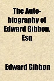 The Auto-biography of Edward Gibbon, Esq