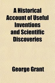 A Historical Account of Useful Inventions and Scientific Discoveries